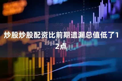 炒股炒股配资比前期遗漏总值低了12点