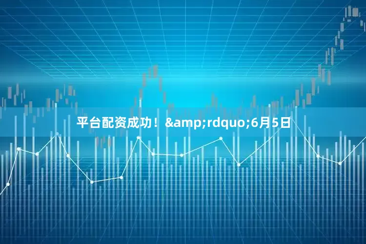 平台配资成功！&rdquo;6月5日