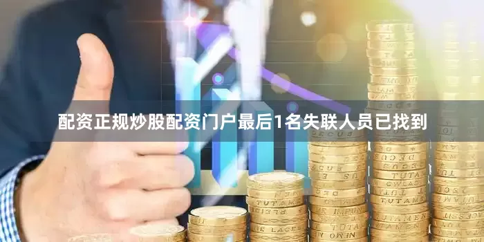 配资正规炒股配资门户最后1名失联人员已找到