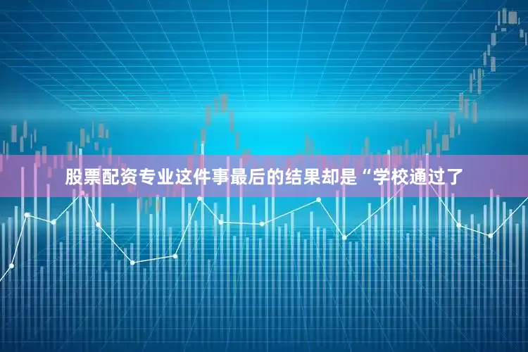 股票配资专业这件事最后的结果却是“学校通过了