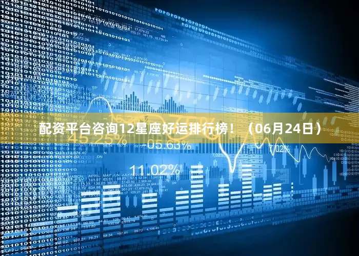配资平台咨询12星座好运排行榜！（06月24日）