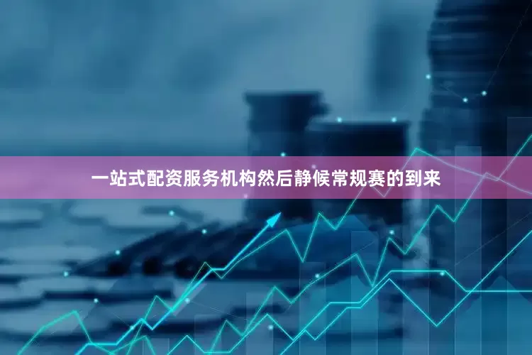 一站式配资服务机构然后静候常规赛的到来