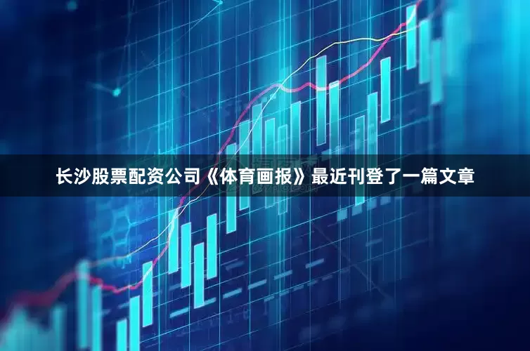 长沙股票配资公司　　《体育画报》最近刊登了一篇文章