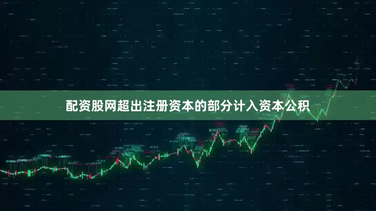 配资股网超出注册资本的部分计入资本公积