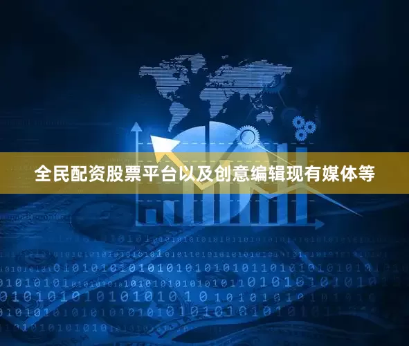 全民配资股票平台以及创意编辑现有媒体等
