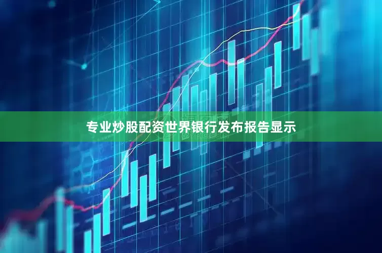 专业炒股配资世界银行发布报告显示