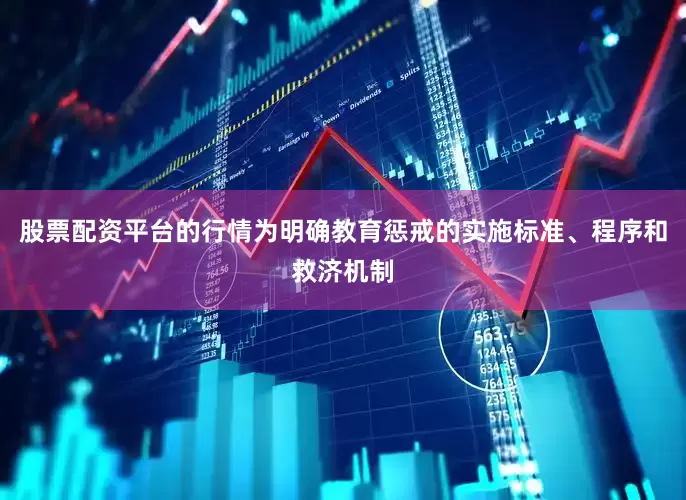 股票配资平台的行情为明确教育惩戒的实施标准、程序和救济机制