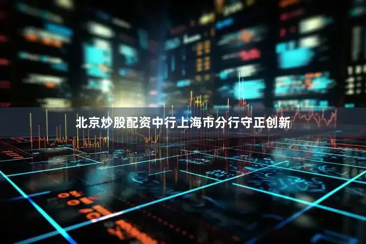 北京炒股配资中行上海市分行守正创新