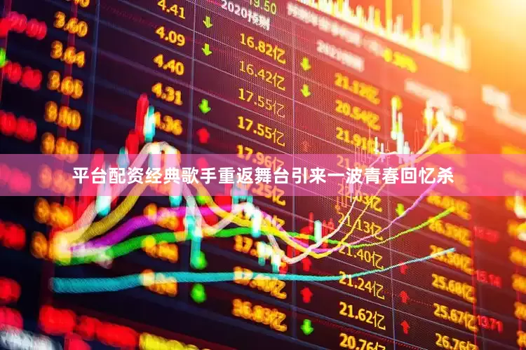 平台配资经典歌手重返舞台引来一波青春回忆杀