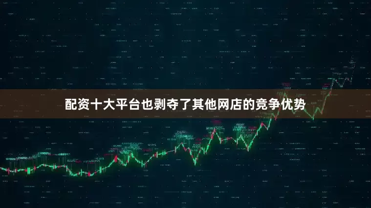 配资十大平台也剥夺了其他网店的竞争优势