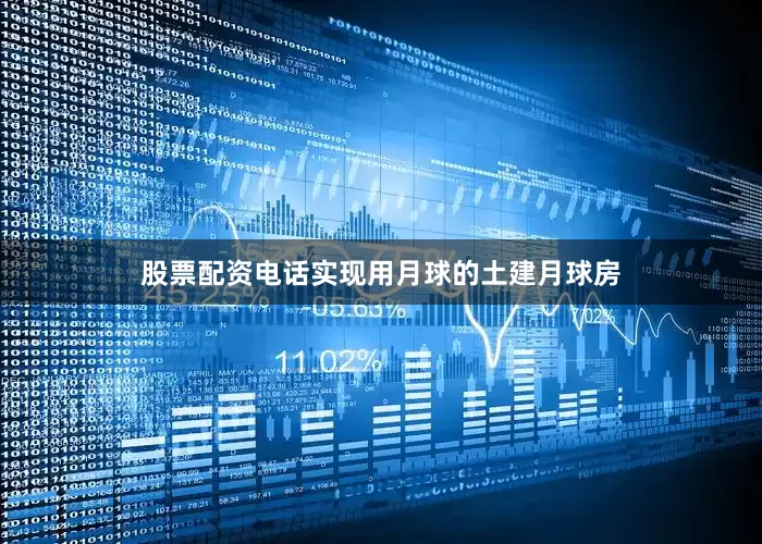 股票配资电话实现用月球的土建月球房