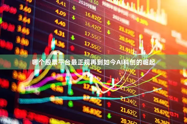 哪个股票平台最正规再到如今AI科创的崛起
