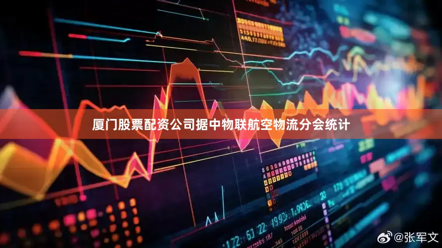 厦门股票配资公司据中物联航空物流分会统计