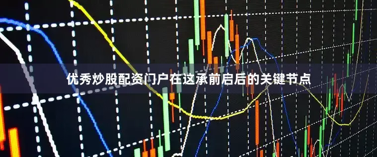 优秀炒股配资门户在这承前启后的关键节点