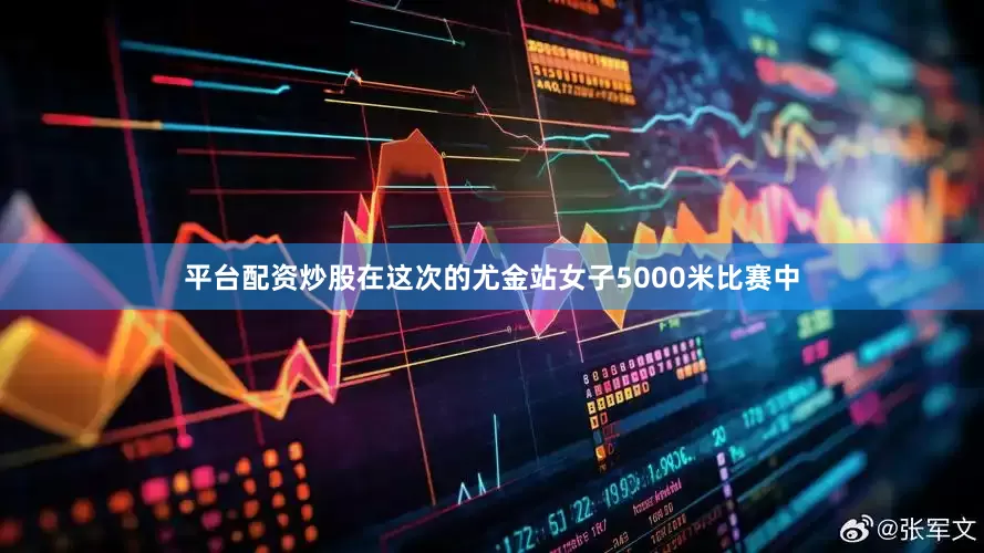 平台配资炒股在这次的尤金站女子5000米比赛中