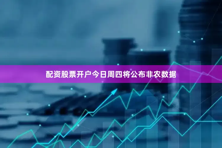 配资股票开户今日周四将公布非农数据