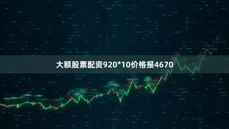 大额股票配资920*10价格报4670