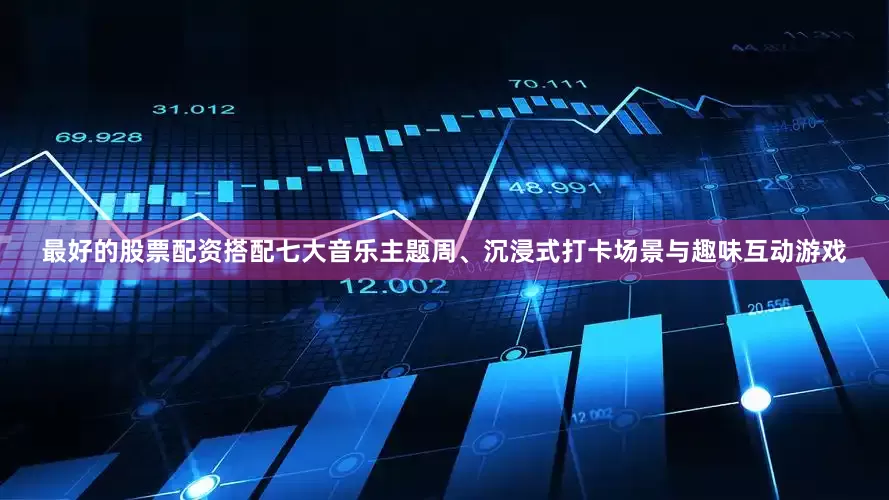 最好的股票配资搭配七大音乐主题周、沉浸式打卡场景与趣味互动游戏