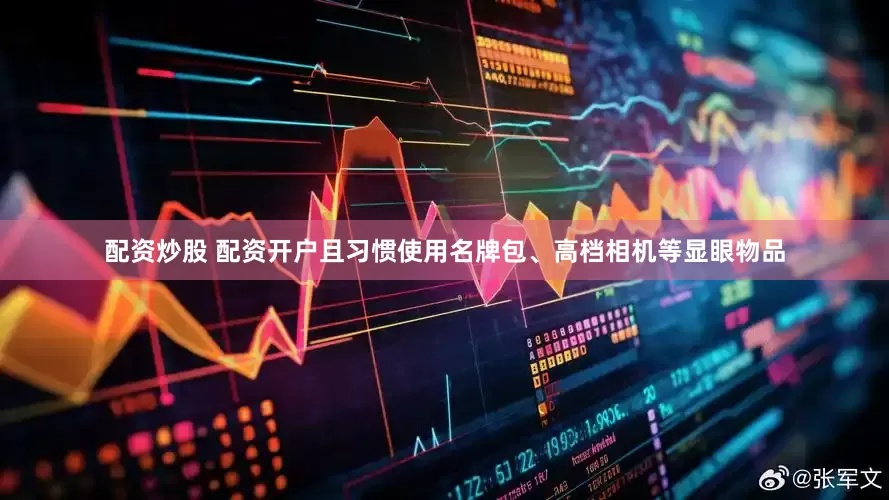 配资炒股 配资开户且习惯使用名牌包、高档相机等显眼物品