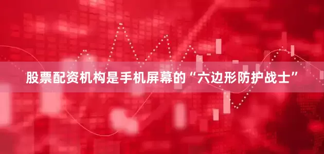股票配资机构是手机屏幕的“六边形防护战士”