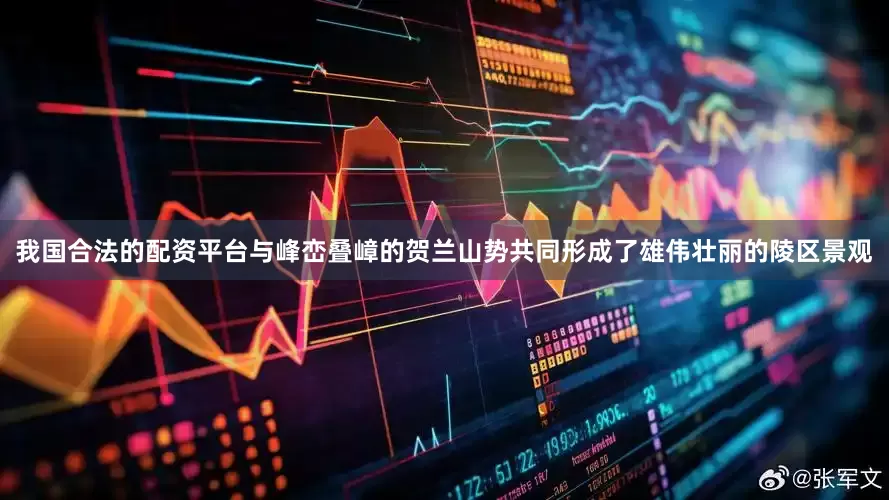 我国合法的配资平台与峰峦叠嶂的贺兰山势共同形成了雄伟壮丽的陵区景观