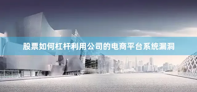 股票如何杠杆利用公司的电商平台系统漏洞