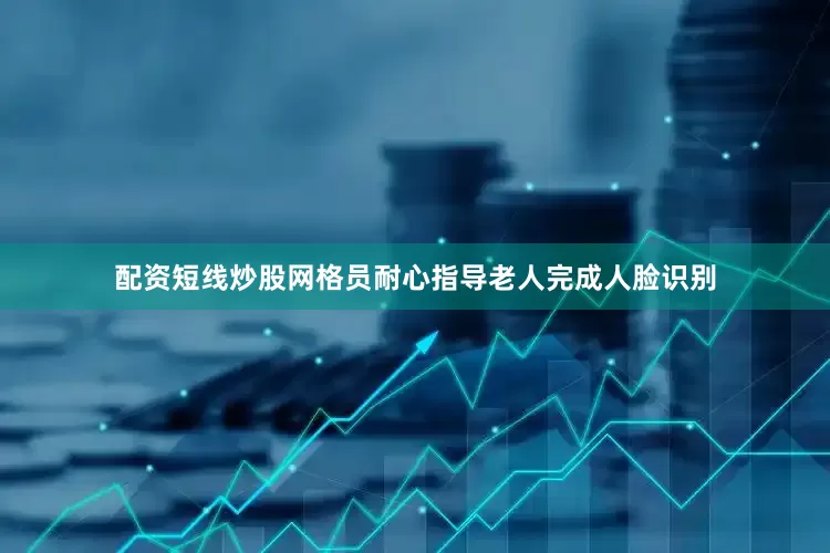 配资短线炒股网格员耐心指导老人完成人脸识别