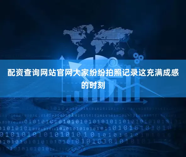 配资查询网站官网大家纷纷拍照记录这充满成感的时刻