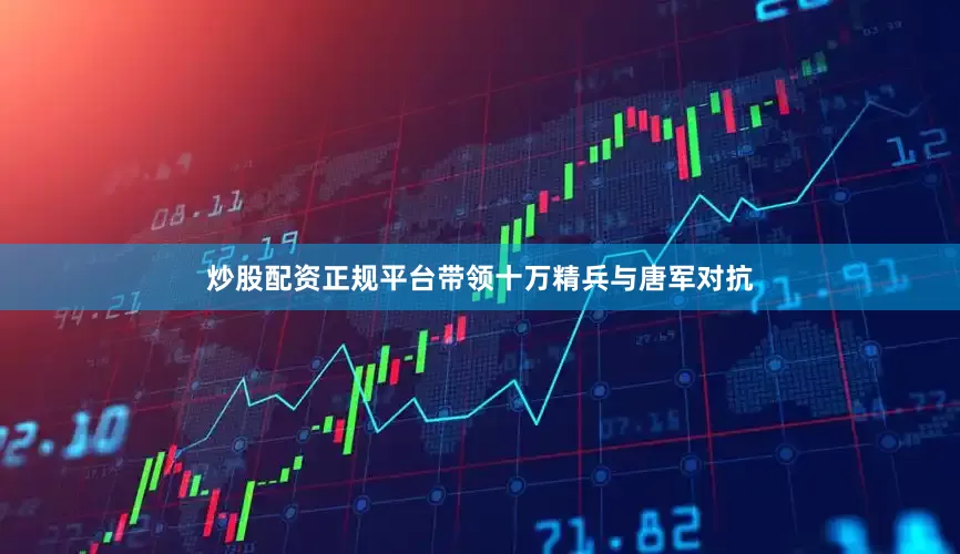炒股配资正规平台带领十万精兵与唐军对抗