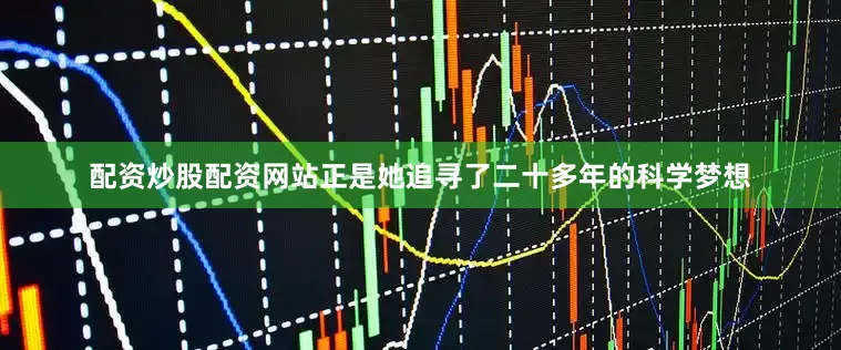 配资炒股配资网站正是她追寻了二十多年的科学梦想