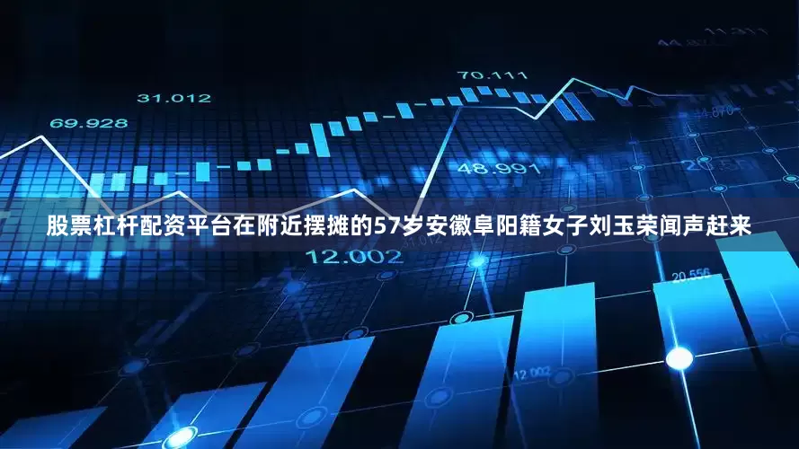 股票杠杆配资平台在附近摆摊的57岁安徽阜阳籍女子刘玉荣闻声赶来