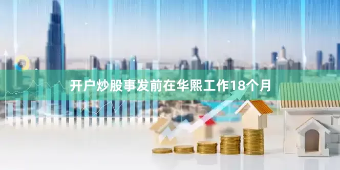 开户炒股事发前在华熙工作18个月