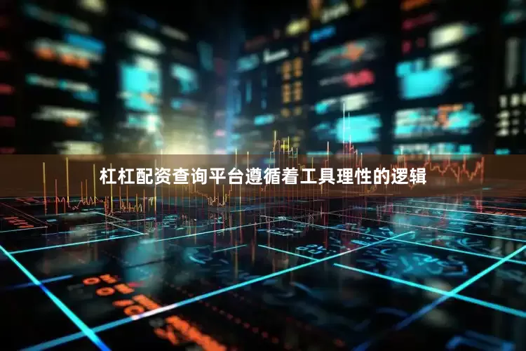 杠杠配资查询平台遵循着工具理性的逻辑