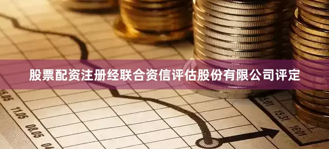 股票配资注册经联合资信评估股份有限公司评定