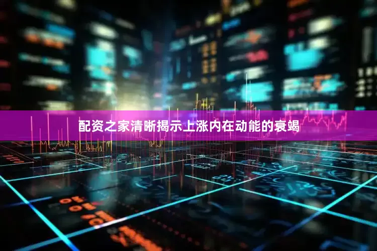 配资之家清晰揭示上涨内在动能的衰竭