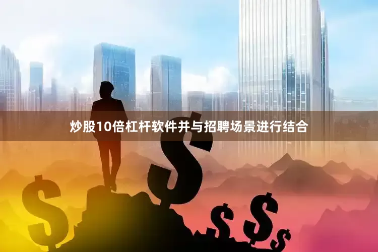 炒股10倍杠杆软件并与招聘场景进行结合