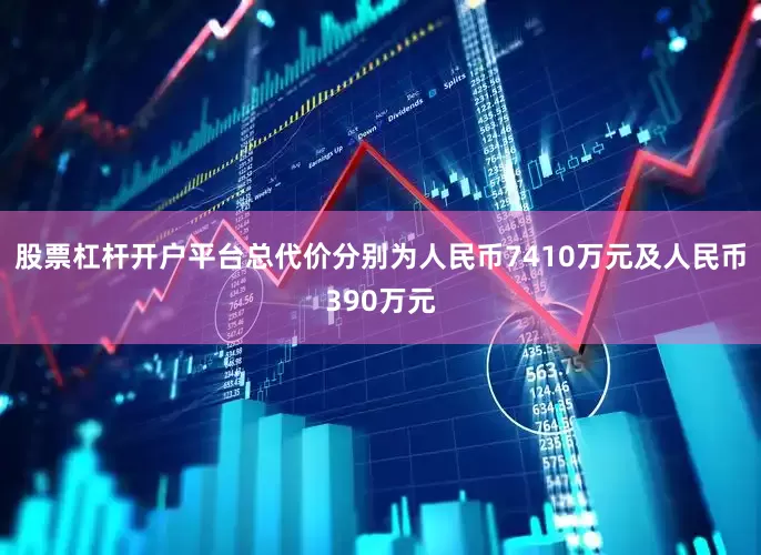 股票杠杆开户平台总代价分别为人民币7410万元及人民币390万元