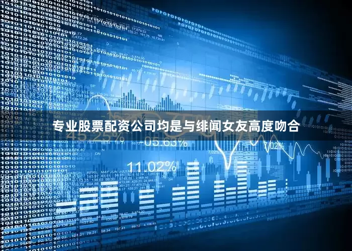 专业股票配资公司均是与绯闻女友高度吻合
