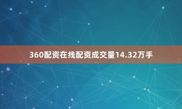 360配资在线配资成交量14.32万手