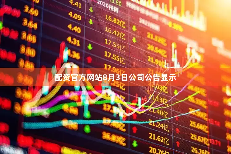配资官方网站8月3日公司公告显示