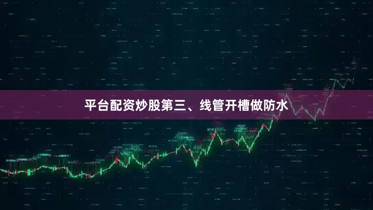 平台配资炒股第三、线管开槽做防水