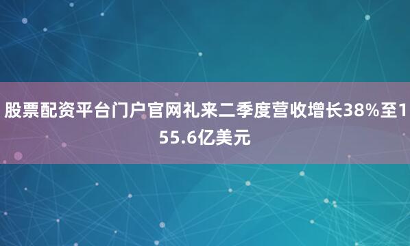 股票配资平台门户官网礼来二季度营收增长38%至155.6亿美元