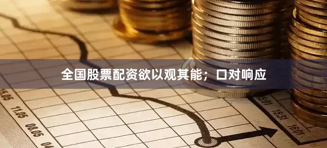 全国股票配资欲以观其能；口对响应