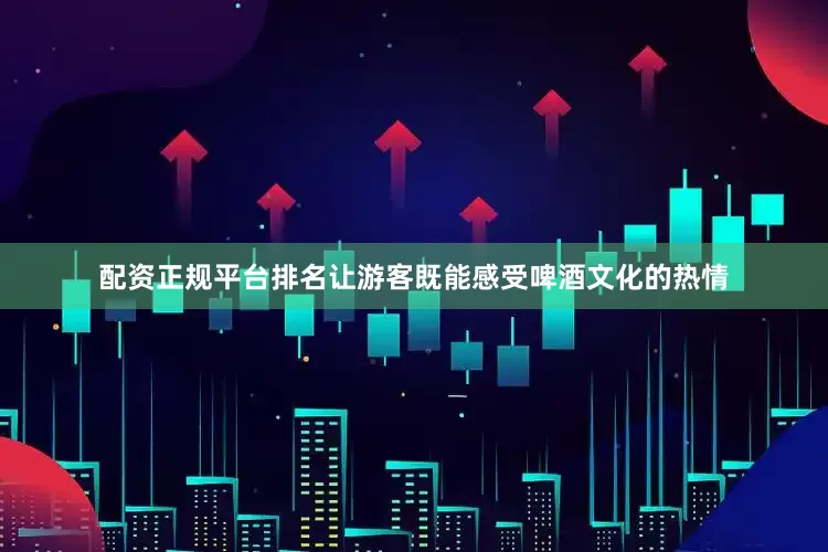 配资正规平台排名让游客既能感受啤酒文化的热情