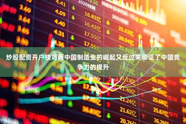 炒股配资开户技巧而中国制造业的崛起又反过来印证了中国竞争力的提升
