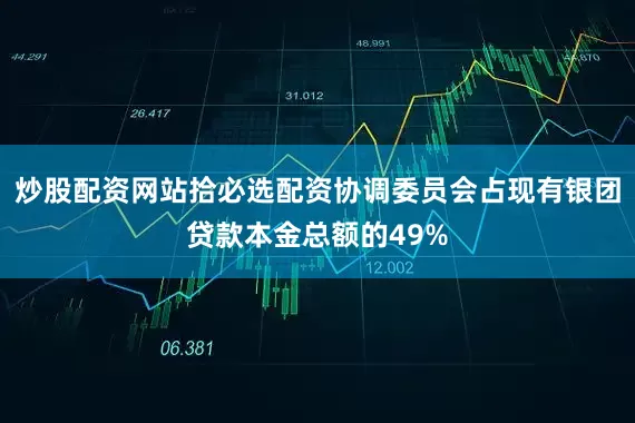炒股配资网站拾必选配资协调委员会占现有银团贷款本金总额的49%