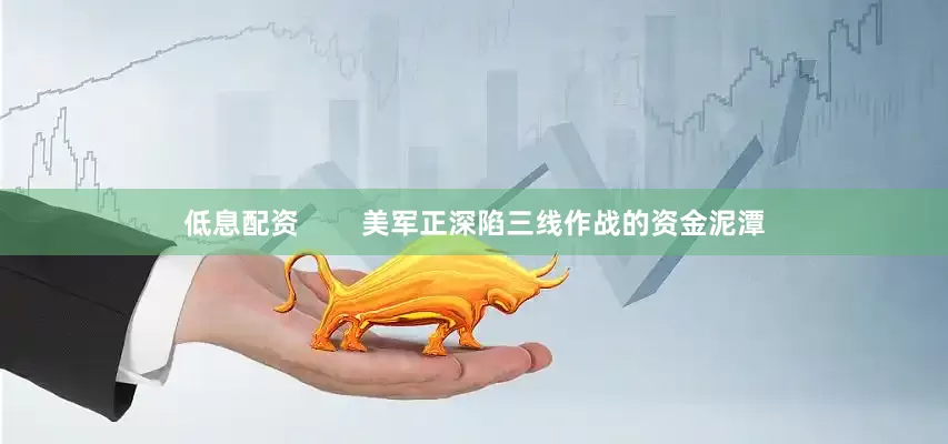 低息配资        美军正深陷三线作战的资金泥潭