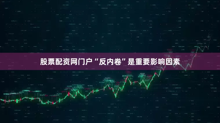 股票配资网门户“反内卷”是重要影响因素