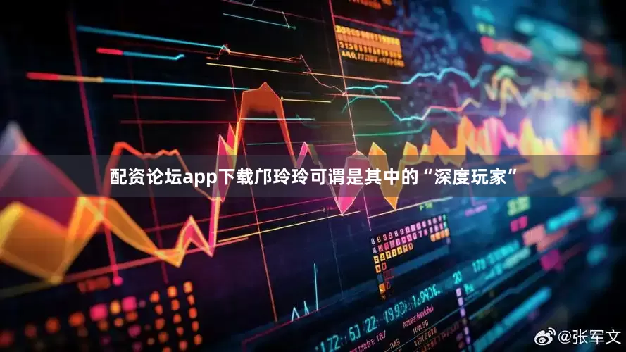 配资论坛app下载邝玲玲可谓是其中的“深度玩家”