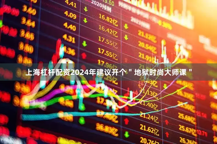 上海杠杆配资2024年建议开个＂地狱时尚大师课＂